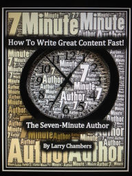 Title: How To Write Great Content Fast!: The Seven-Minute Author, Author: Larry Chambers