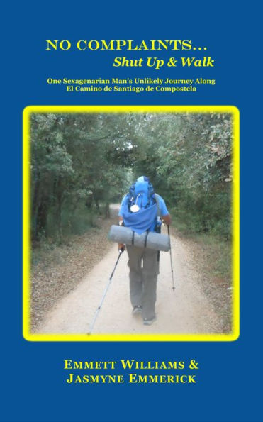 No Complaints...Shut Up and Walk: One Sexagenarian Man's Unlikely Journey Along El Camino de Santiago