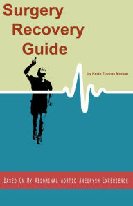 Title: Surgery Recovery Guide Based On My Abdominal Aortic Aneurysm Experience: I Got My Life Back on Track After Abdominal Aortic Surgery, and So Can You!, Author: Kevin Thomas Morgan