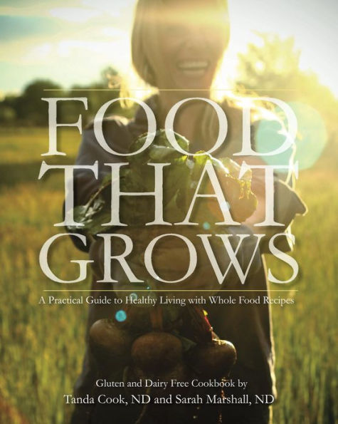Food That Grows: A Practical Guide To Healthy Living With Whole Food Recipe