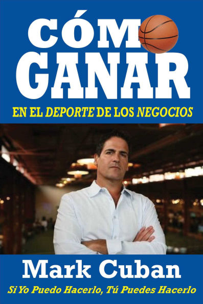 Cómo Ganar en el Deporte de los Negocios: Si Yo Puedo Hacerlo, Tú Puedes Hacerlo