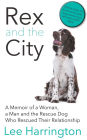 Rex and the City: A Memoir of a Woman, a Man and the Rescue Dog Who Rescued Their Relationship