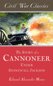 Title: The Story of a Cannoneer Under Stonewall Jackson, Author: Edward Alexander Moore