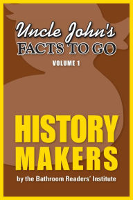 Title: Uncle John's Facts to Go: History Makers, Author: Bathroom Readers' Institute