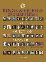 Title: Kings & Queens of Great Britain: Every Question Answered, Author: David Soud