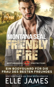Title: Montana SEAL Friendly Fire: Ein Bodyguard für die Frau des Besten Freundes, Author: Elle James