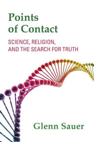 Title: Points of Contact: Science, Religion, and the Search for Truth, Author: Glenn Sauer