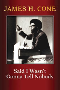 Title: Said I Wasn't Gonna Tell Nobody: The Making of a Black Theologian, Author: James H Cone