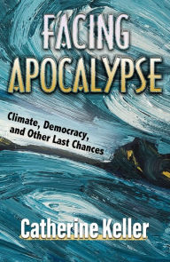 Title: Facing Apocalypse: Climate, Democracy, and Other Last Chances, Author: Catherine Keller