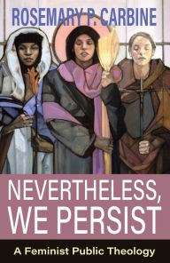 Title: Nevertheless, We Persist: A Feminist Public Theology, Author: Rosemary P Carbine