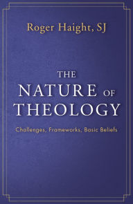 Title: The Nature of Theology: Challenges, Frameworks, Basic Beliefs, Author: Roger Haight