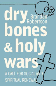 Title: Dry Bones and Holy Wars: A Call for Social and Spiritual Renewal, Author: Brandan Robertson