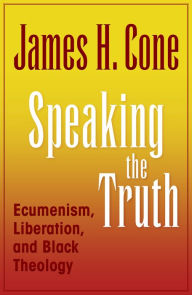 Title: Speaking the Truth: Ecumenism, Liberation and Black Theology, Author: Cone H James