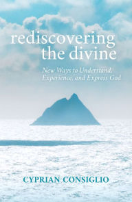 Title: Rediscovering the Divine: New Ways to Understand, Experience, and Express God, Author: Cyprian Consiglio Osb
