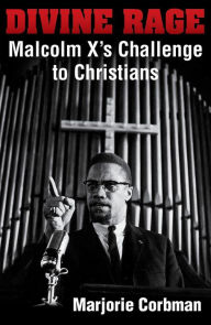 Title: Divine Rage: Malcolm X's Challenge to Twentieth Century Christians, Author: Marjorie Corbman