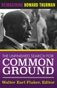 Title: The Unfinished Search for Common Ground: Reimagining Howard Thurman's Life and Work, Author: Walter Earl Fluker