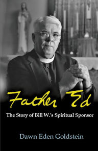 Title: Father Ed: The Story of Bill W.'s Spiritual Sponsor, Author: Dawn Eden Goldstein