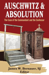 Title: Auschwitz and Absolution: The Case of the Commandant and the Confessor, Author: James Bernauer