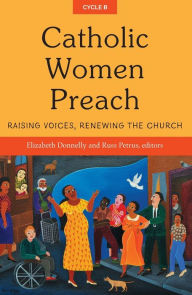 Title: Catholic Women Preach: Raising Voices, Renewing the Church Cycle B, Author: Elizabeth Donnelly