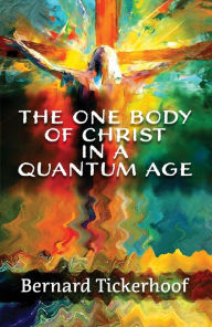 Title: The One Body of Christ in a Quantum Age, Author: Bernard Tickerhoof