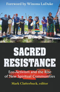 Title: Sacred Resistance: Eco-Activism and the Rise of New Spiritual Communities, Author: Mark Clatterbuck