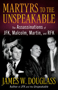 Title: Martyrs to the Unspeakable: The Assassinations of JFK, Malcolm, Martin, and RFK, Author: James W. Douglass