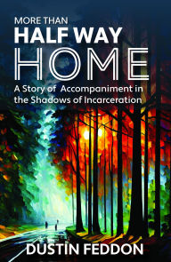 Title: More Than Half Way Home: A Story of Accompaniment in the Shadows of Incarceration, Author: Dustin Feddon
