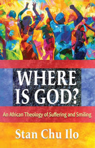 Title: Where is God? An African Theology of Suffering and Smiling, Author: Stan Chu Ilo