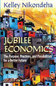 Title: Jubilee Economics: The Purpose, Practices, and Possibilities for a Better Future, Author: Kelley Nikondeha