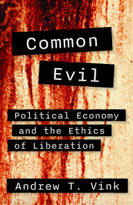 Title: Common Evil: Political Economy and the Ethics of Liberation, Author: Andy Vink