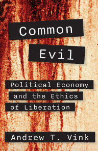 Title: Common Evil: Political Economy and the Ethics of Liberation, Author: Andy Vink
