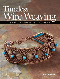 Title: Timeless Wire Weaving: The Complete Course, Author: Lisa Barth