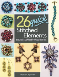 Title: 26 Quick Stitched Elements: Endless Jewelry Possibilities, Author: Thomasin Alyxander