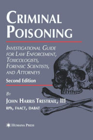 Title: Criminal Poisoning: Investigational Guide for Law Enforcement, Toxicologists, Forensic Scientists, and Attorneys / Edition 2, Author: John H. Trestrail