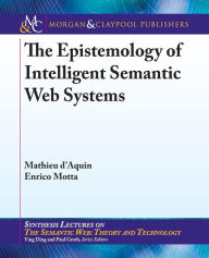 Title: The Epistemology of Intelligent Semantic Web Systems / Edition 1, Author: Mathieu d'Aquin