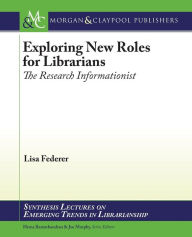 Title: Exploring New Roles for Librarians: The Research Informationist / Edition 1, Author: Lisa Federer