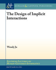 Title: The Design of Implicit Interactions / Edition 1, Author: Wendy Ju