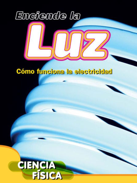 Enciende la luz: Cómo funciona la electricidad: Turn on the Light: How Electricity Works