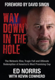 Title: Way Down in the Hole: The Meteoric Rise, Tragic Fall and Ultimate Redemption of America's Most Promising Cop, Author: Ed Norris