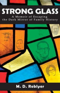 Title: Strong Glass: A Memoir of Escaping the Dark Mirror of Family History, Author: M D Roblyer