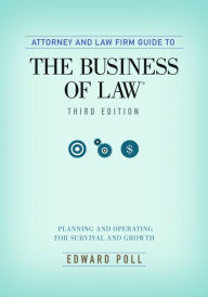 Title: Attorney and Law Firm Guide to the Business of Law: Planning and Operating for Survival and Growth, Third Edition, Author: Edward Poll
