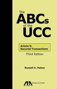 Title: The ABCs of the UCC Article 9: Secured Transactions, Third Edition, Author: Russell A. Hakes