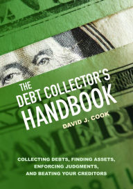 Title: The Debt Collector's Handbook: Collecting Debts, Finding Assets, Enforcing Judgments, and Beating Your Creditors, Author: David J. Cook