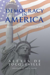 Title: Democracy in America, Abridged, 2 Volumes in 1, Author: Alexis de Tocqueville