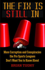 Title: The Fix Is Still In: Corruption and Conspiracies the Pro Sports Leagues Don't Want You To Know About, Author: Brian Tuohy