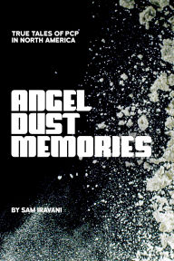Title: Angel Dust Memories: True Tales of PCP in North America, Author: Sam Iravani