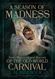 Title: A Season of Madness: Fools, Monsters, and Marvels of the Old-World Carnival, Author: Al Ridenour