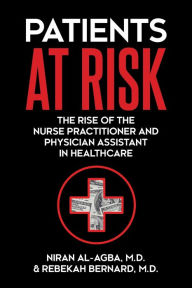 Title: Patients at Risk: The Rise of the Nurse Practitioner and Physician Assistant in Healthcare, Author: Niran Al-Agba