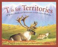 Title: T is for Territories: A Yukon, Northwest Territories, and Nunavut Alphabet, Author: Michael Kusugak
