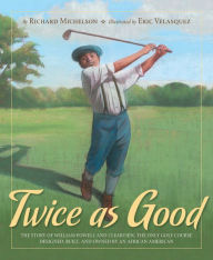 Title: Twice as Good: The Story of William Powell and Clearview, the Only Golf Course Designed, Built, and Owned by an African American, Author: Richard Michelson